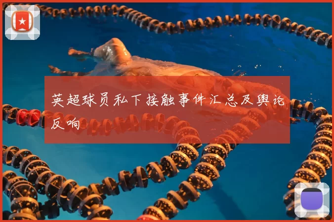 英超球员私下接触事件汇总及舆论反响