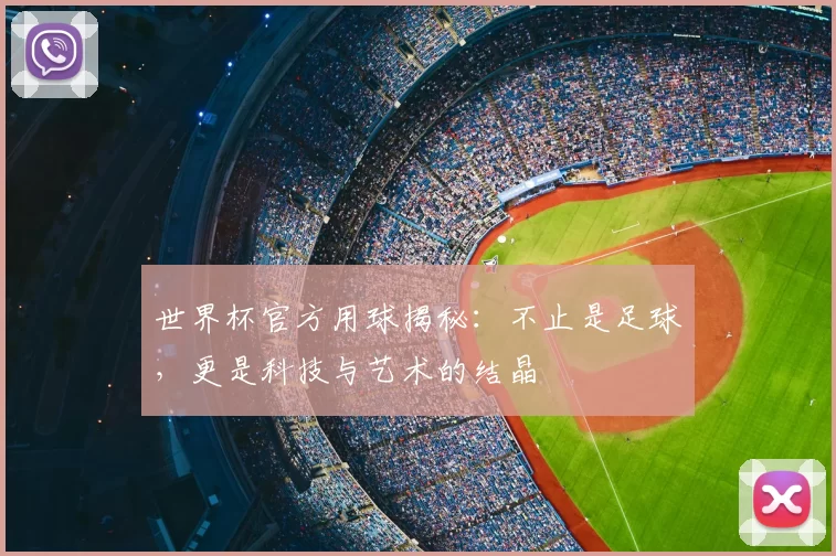 世界杯官方用球揭秘:不止是足球,更是科技与艺术的结晶