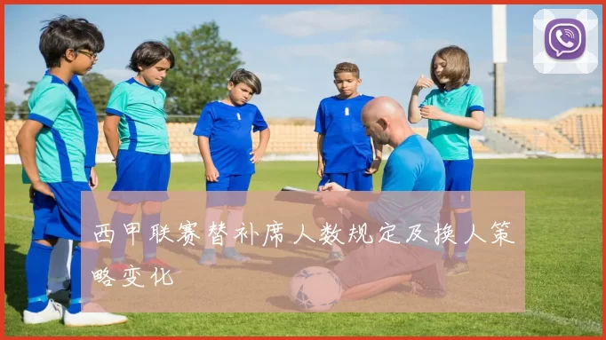 西甲联赛替补席人数规定及换人策略变化