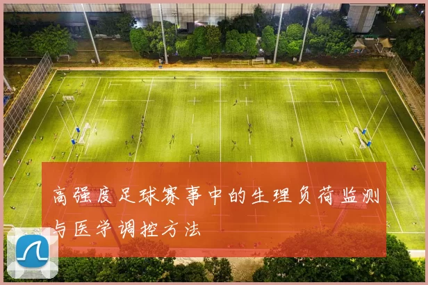 高强度足球赛事中的生理负荷监测与医学调控方法