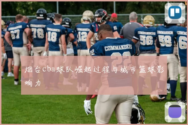 烟台cba球队崛起过程与城市篮球影响力