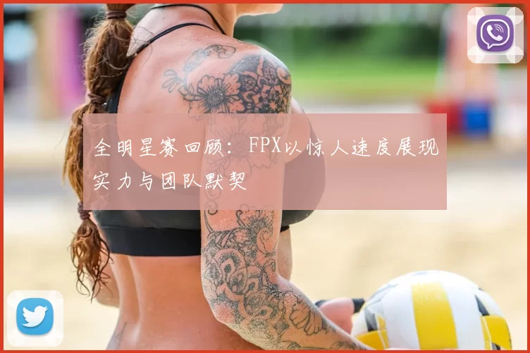 全明星赛回顾:FPX以惊人速度展现实力与团队默契