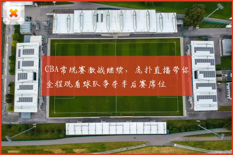 CBA常规赛激战继续，虎扑直播带你全程观看球队争夺季后赛席位