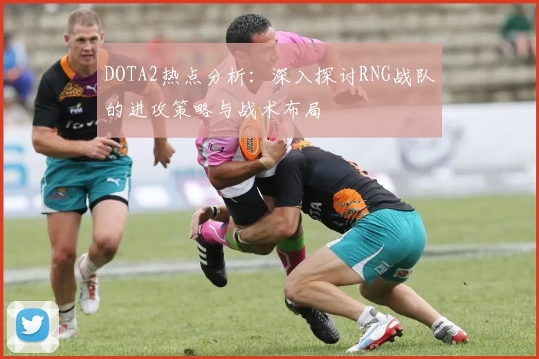 DOTA2热点分析:深入探讨RNG战队的进攻策略与战术布局