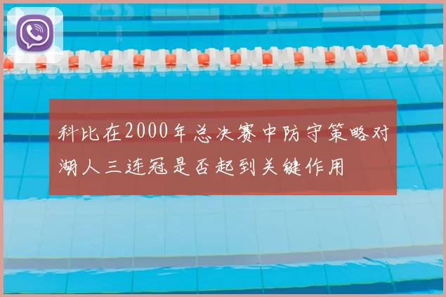 科比在2000年总决赛中防守策略对湖人三连冠是否起到关键作用