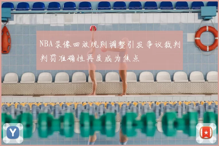 NBA录像回放规则调整引发争议裁判判罚准确性再度成为焦点