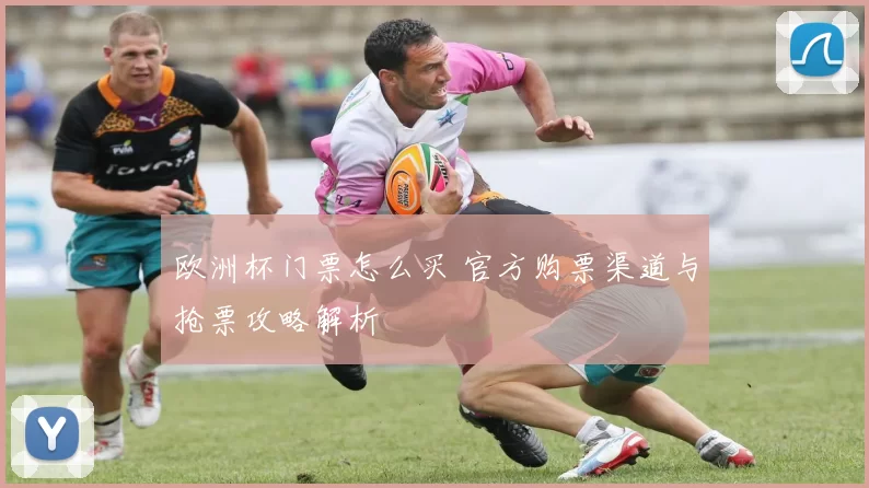 欧洲杯门票怎么买 官方购票渠道与抢票攻略解析