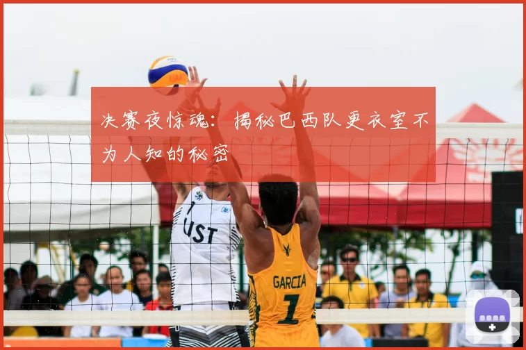 决赛夜惊魂：揭秘巴西队更衣室不为人知的秘密