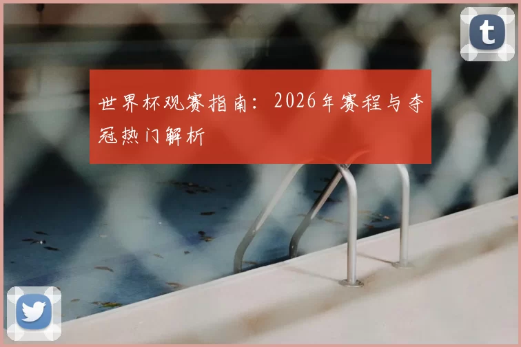 世界杯观赛指南：2026年赛程与夺冠热门解析