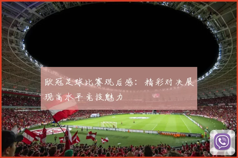 欧冠足球比赛观后感:精彩对决展现高水平竞技魅力