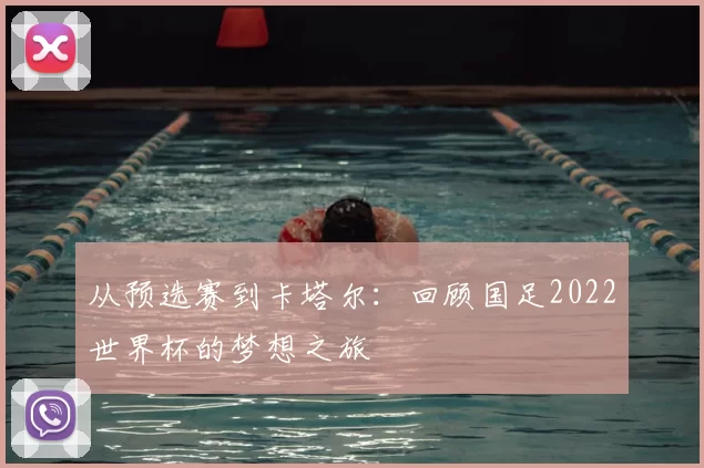 从预选赛到卡塔尔：回顾国足2022世界杯的梦想之旅