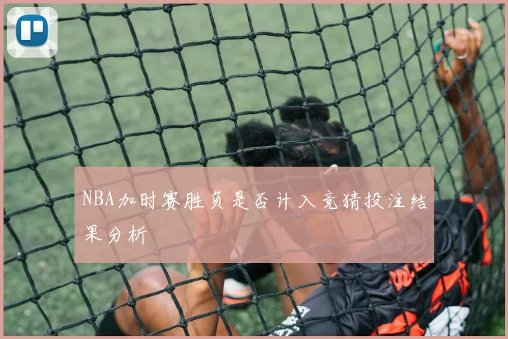 NBA加时赛胜负是否计入竞猜投注结果分析