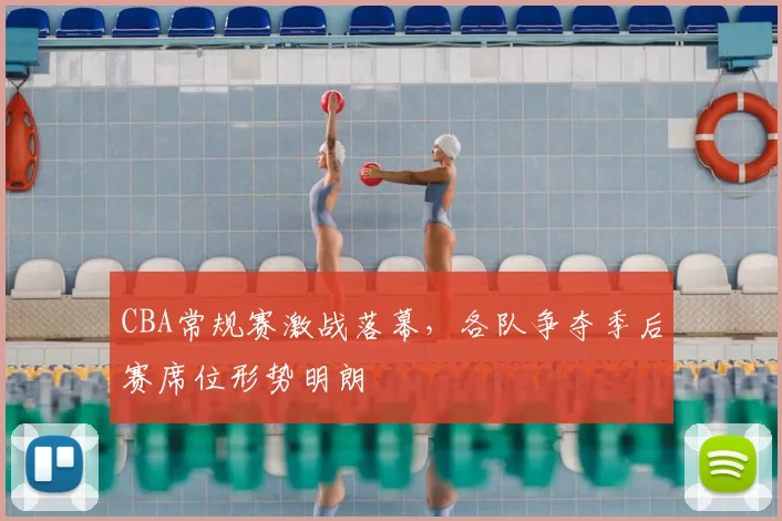 CBA常规赛激战落幕，各队争夺季后赛席位形势明朗