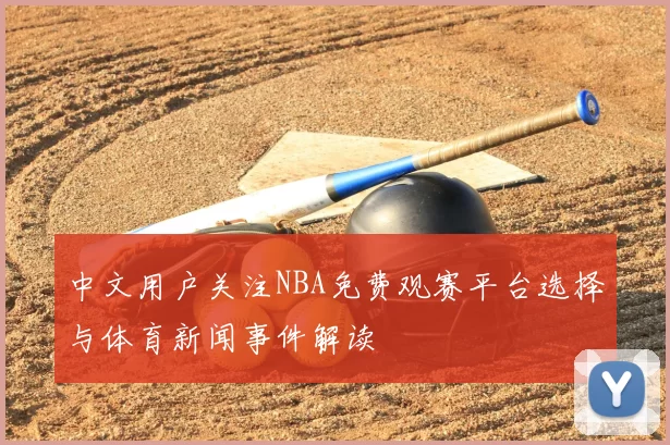 中文用户关注NBA免费观赛平台选择与体育新闻事件解读