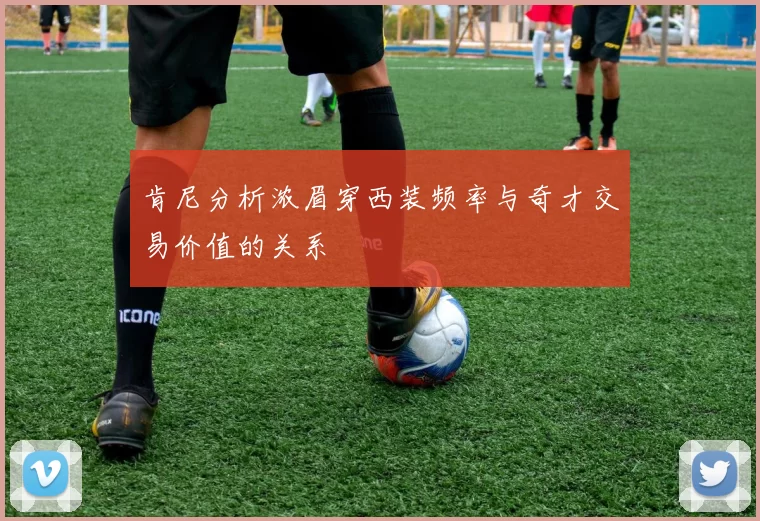 肯尼分析浓眉穿西装频率与奇才交易价值的关系