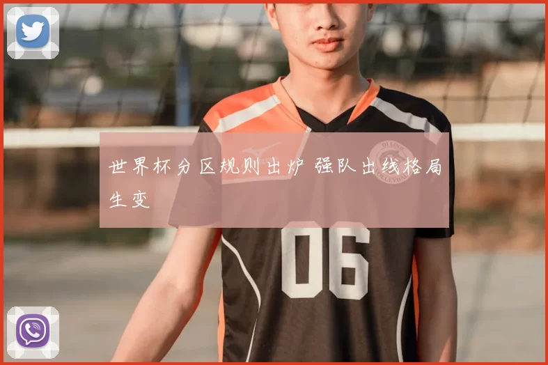 世界杯分区规则出炉 强队出线格局生变