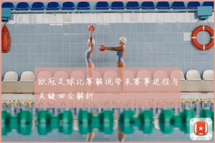 欧冠足球比赛解说带来赛事进程与关键回合解析