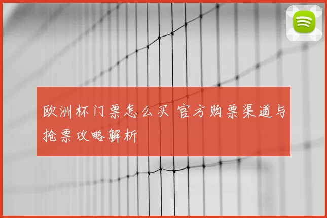 欧洲杯门票怎么买 官方购票渠道与抢票攻略解析