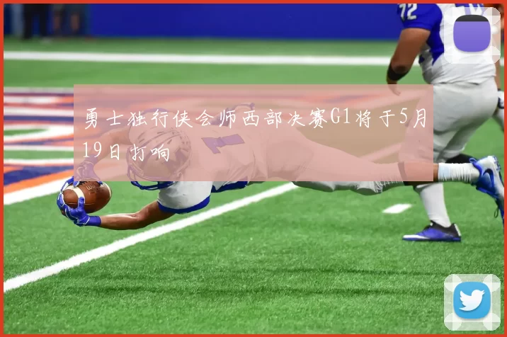 勇士独行侠会师西部决赛G1将于5月19日打响