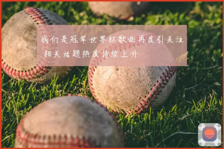 我们是冠军世界杯歌曲再度引关注 相关话题热度持续上升