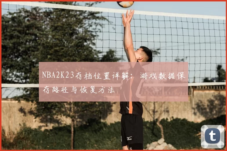 NBA2K23存档位置详解：游戏数据保存路径与恢复方法