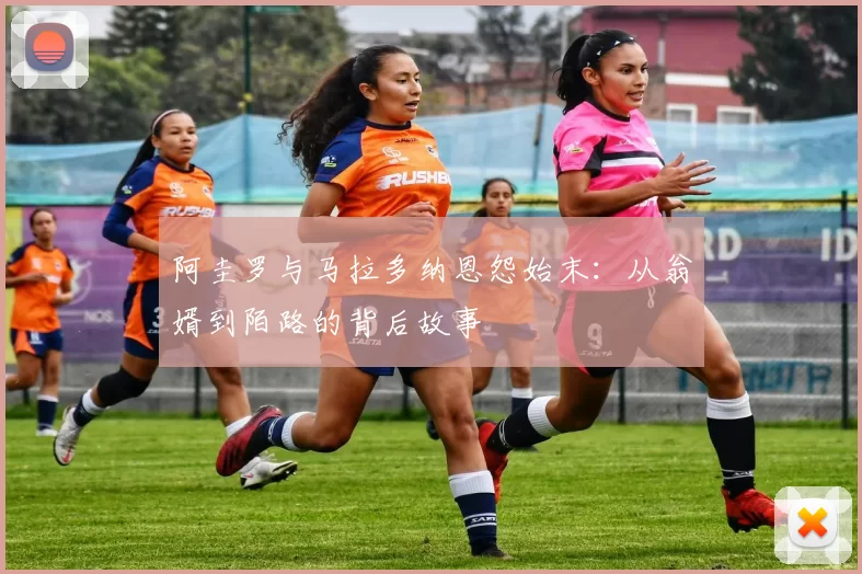 阿圭罗与马拉多纳恩怨始末：从翁婿到陌路的背后故事