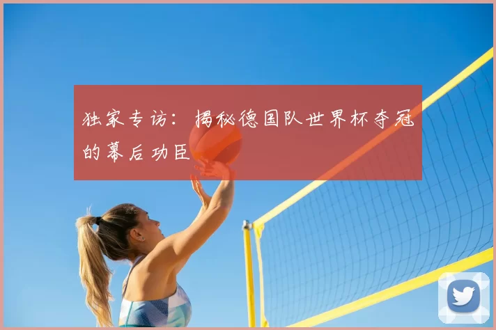 独家专访：揭秘德国队世界杯夺冠的幕后功臣