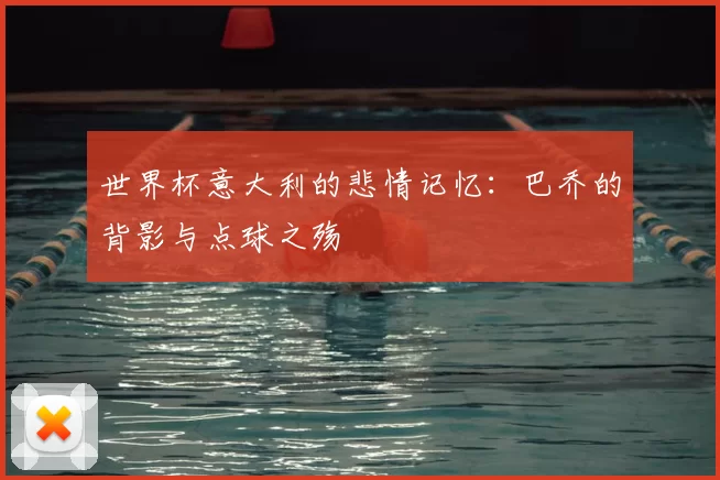 世界杯意大利的悲情记忆：巴乔的背影与点球之殇