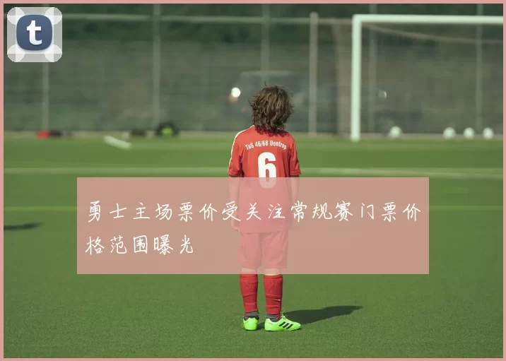 勇士主场票价受关注常规赛门票价格范围曝光