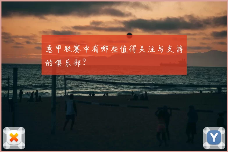 意甲联赛中有哪些值得关注与支持的俱乐部？