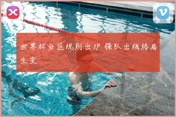 世界杯分区规则出炉 强队出线格局生变