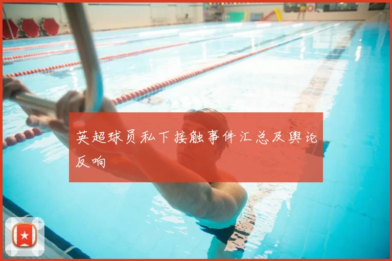 英超球员私下接触事件汇总及舆论反响