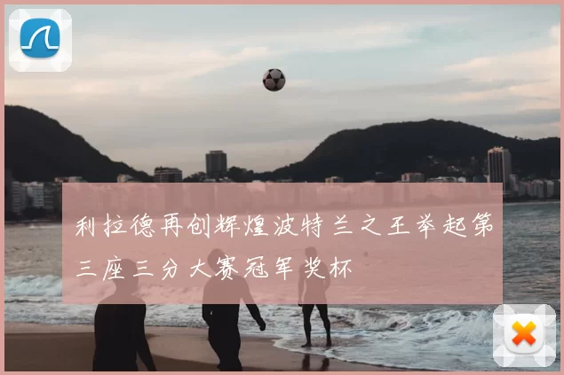 利拉德再创辉煌波特兰之王举起第三座三分大赛冠军奖杯