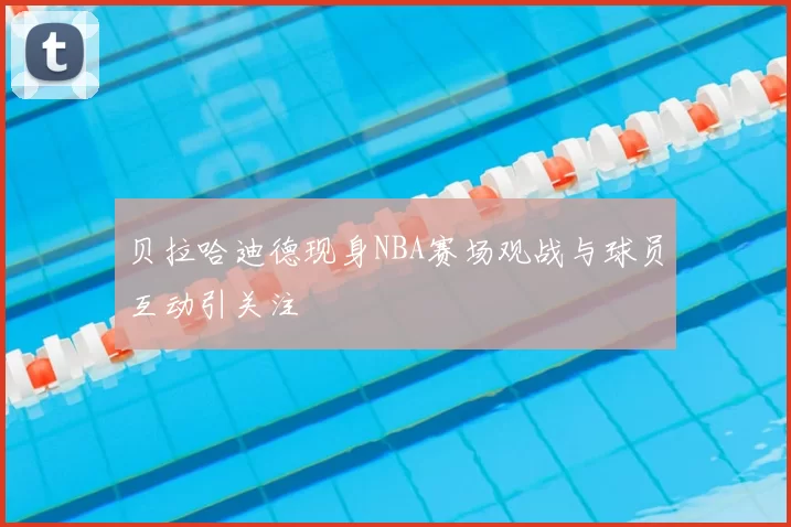 贝拉哈迪德现身NBA赛场观战与球员互动引关注