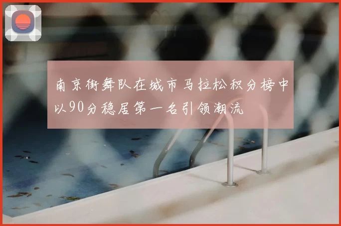 南京街舞队在城市马拉松积分榜中以90分稳居第一名引领潮流