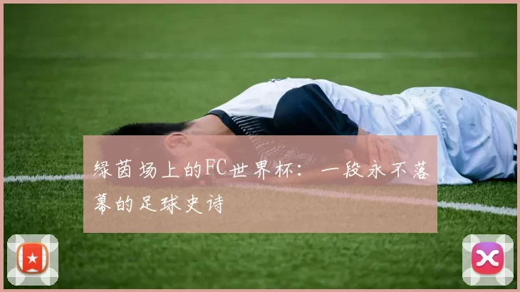 绿茵场上的FC世界杯:一段永不落幕的足球史诗