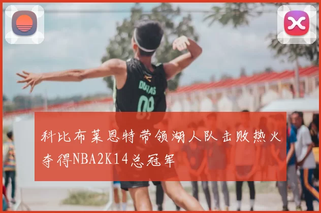 科比布莱恩特带领湖人队击败热火夺得NBA2K14总冠军