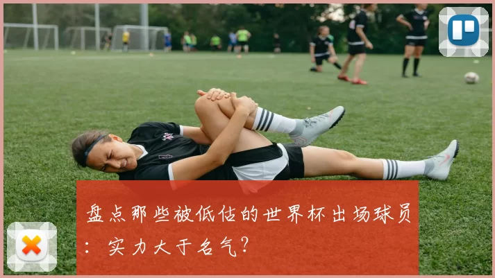 盘点那些被低估的世界杯出场球员：实力大于名气？