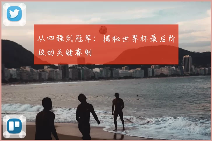 从四强到冠军：揭秘世界杯最后阶段的关键赛制