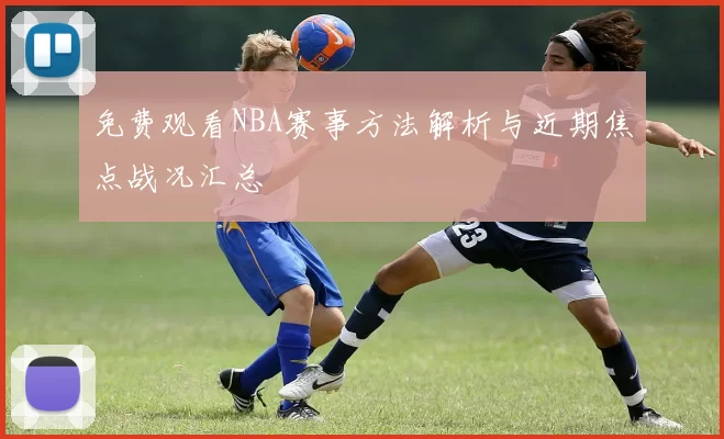 免费观看NBA赛事方法解析与近期焦点战况汇总