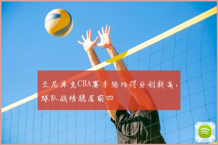 兰尼库克CBA赛季场均得分创新高，球队战绩稳居前四