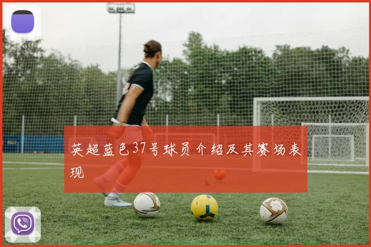 英超蓝色37号球员介绍及其赛场表现