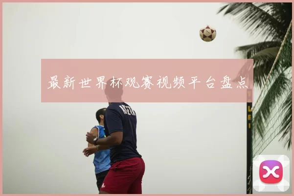 最新世界杯观赛视频平台盘点