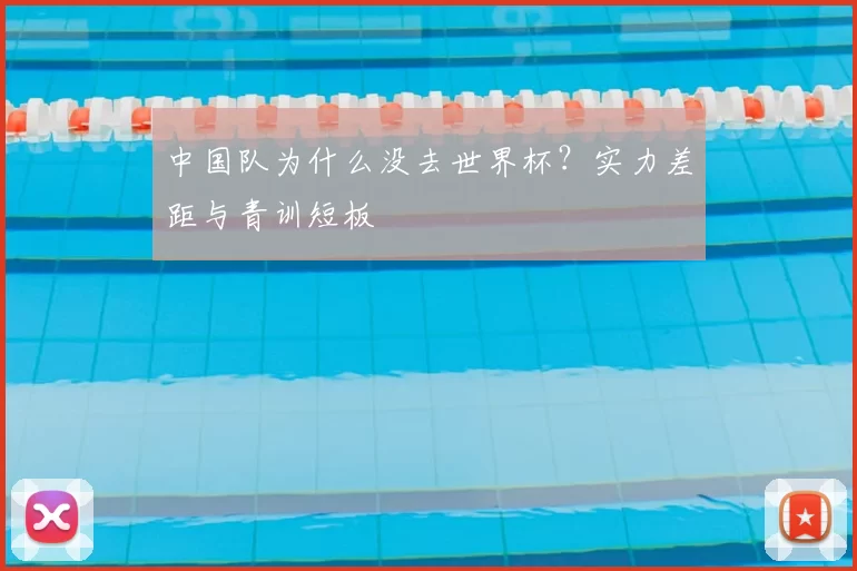 中国队为什么没去世界杯?实力差距与青训短板