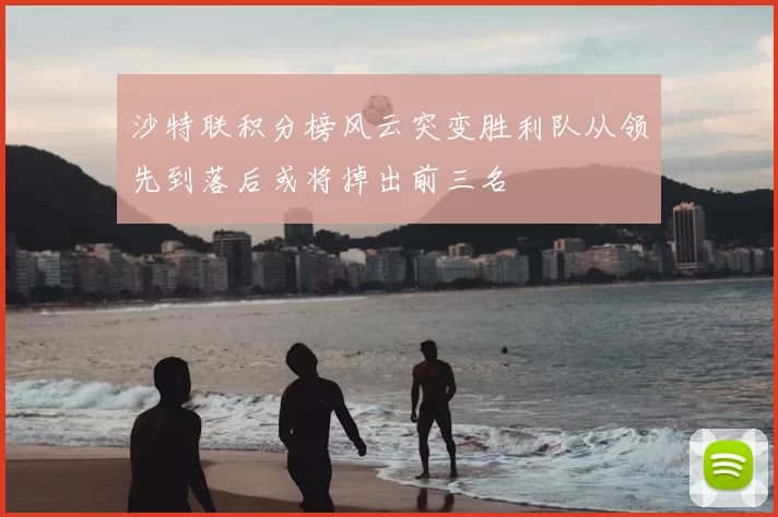 沙特联积分榜风云突变胜利队从领先到落后或将掉出前三名