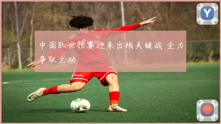 中国队世预赛迎来出线关键战 全力争取主动