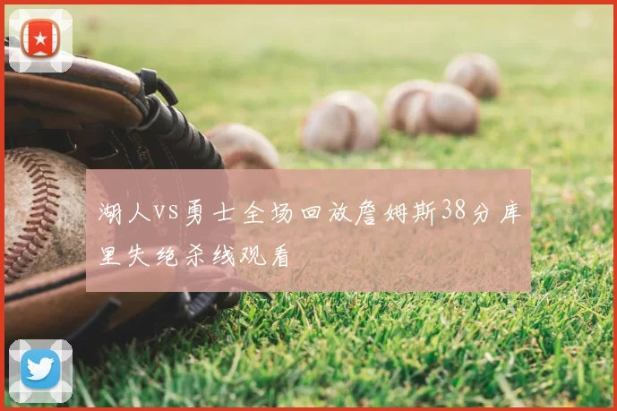 湖人vs勇士全场回放詹姆斯38分库里失绝杀线观看