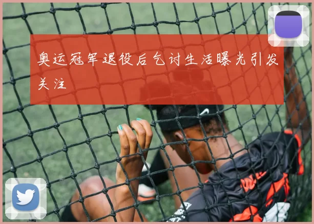 奥运冠军退役后乞讨生活曝光引发关注
