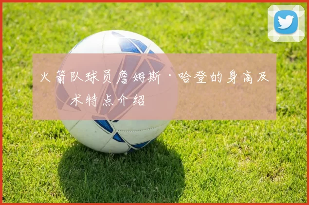 火箭队球员詹姆斯·哈登的身高及技术特点介绍