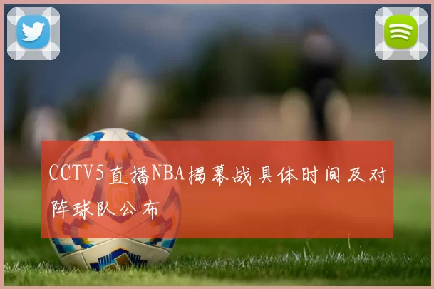 CCTV5直播NBA揭幕战具体时间及对阵球队公布